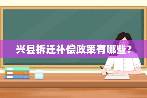 興縣拆遷補償政策有哪些？