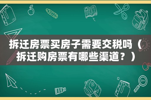 拆遷房票買房子需要交稅嗎（拆遷購房票有哪些渠道？）