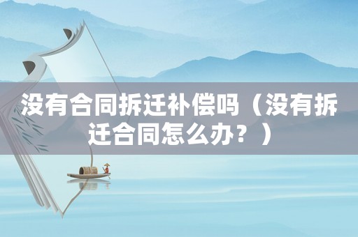 沒有合同拆遷補償嗎（沒有拆遷合同怎么辦？）