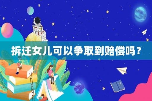 拆遷女兒可以爭(zhēng)取到賠償嗎？