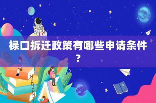 祿口拆遷政策有哪些申請條件?