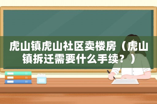 虎山鎮虎山社區賣樓房（虎山鎮拆遷需要什么手續？）