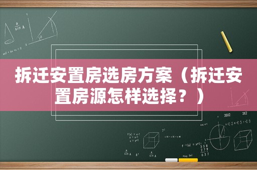 拆遷安置房選房方案（拆遷安置房源怎樣選擇？）