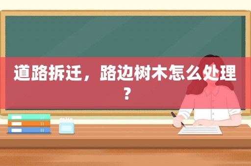 道路拆遷，路邊樹木怎么處理？