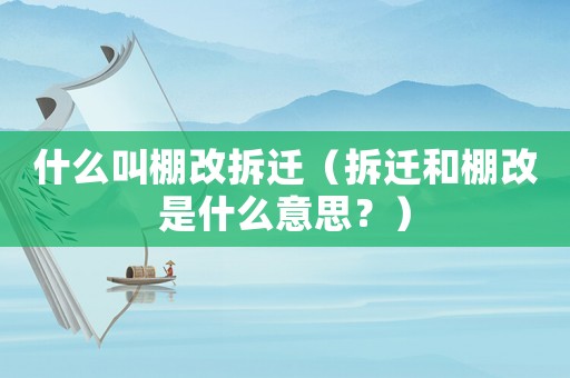 什么叫棚改拆遷（拆遷和棚改是什么意思？）