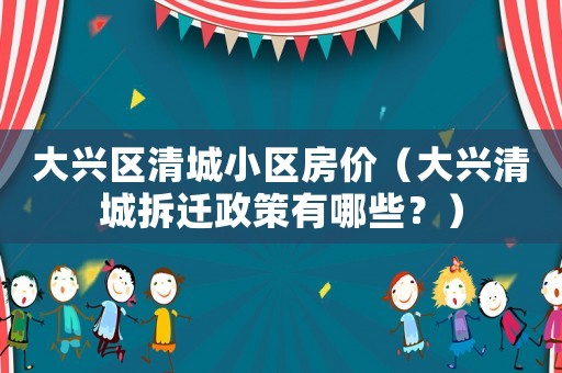 大興區清城小區房價（大興清城拆遷政策有哪些？）