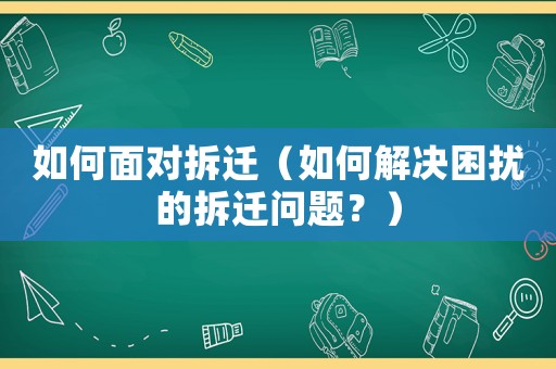 如何面對拆遷（如何解決困擾的拆遷問題？）