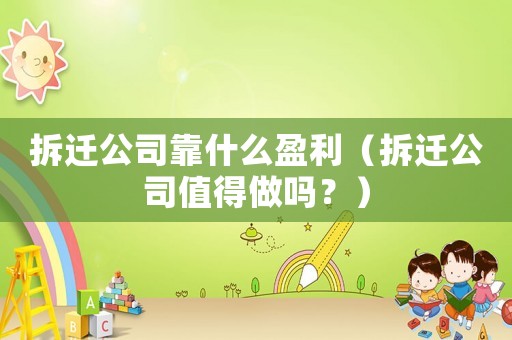 拆遷公司靠什么盈利（拆遷公司值得做嗎？）