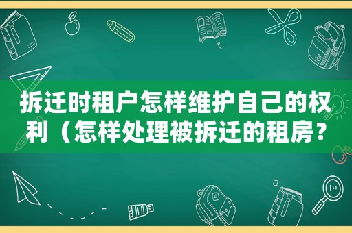 拆遷時租戶怎樣維護自己的權利（怎樣處理被拆遷的租房？）