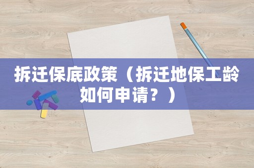 拆遷保底政策（拆遷地保工齡如何申請？）