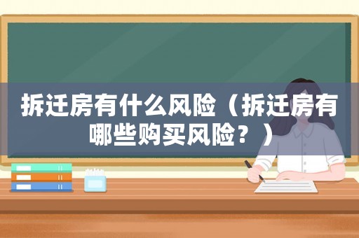 拆遷房有什么風(fēng)險(xiǎn)（拆遷房有哪些購買風(fēng)險(xiǎn)？）