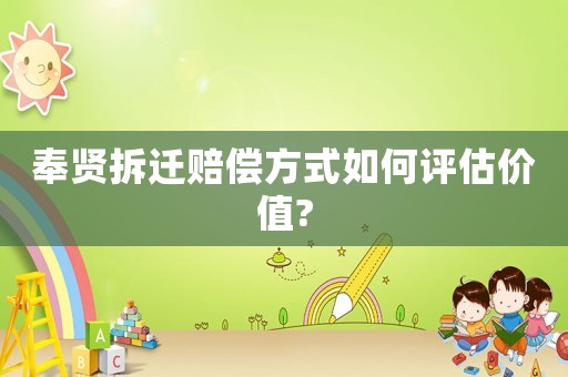 奉賢拆遷賠償方式如何評估價值?