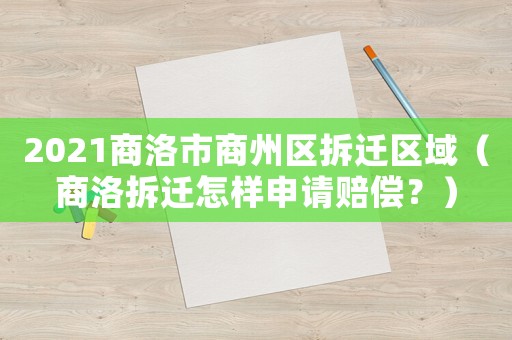 2021商洛市商州區(qū)拆遷區(qū)域（商洛拆遷怎樣申請(qǐng)賠償？）