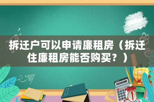 拆遷戶可以申請廉租房（拆遷住廉租房能否購買？）