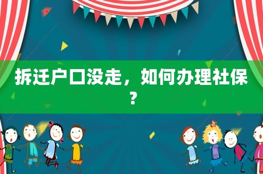 拆遷戶口沒走，如何辦理社保？