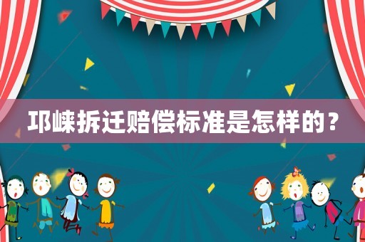 邛崍拆遷賠償標(biāo)準(zhǔn)是怎樣的？