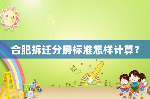 合肥拆遷分房標(biāo)準(zhǔn)怎樣計(jì)算？