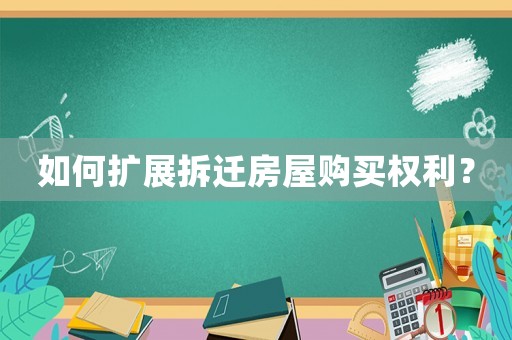 如何擴展拆遷房屋購買權利？
