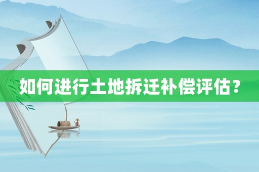 如何進行土地拆遷補償評估？