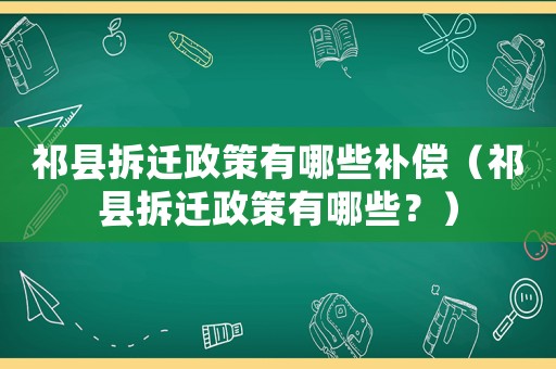 祁縣拆遷政策有哪些補償（祁縣拆遷政策有哪些？）