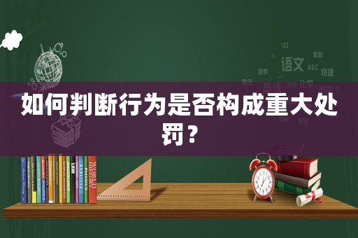 如何判斷行為是否構成重大處罰？