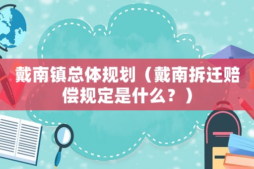 戴南鎮(zhèn)總體規(guī)劃（戴南拆遷賠償規(guī)定是什么？）
