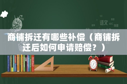 商鋪拆遷有哪些補償（商鋪拆遷后如何申請賠償？）