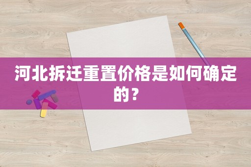 河北拆遷重置價(jià)格是如何確定的？