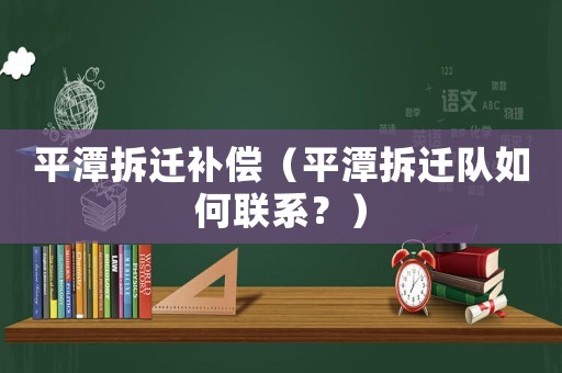 平潭拆遷補(bǔ)償（平潭拆遷隊(duì)如何聯(lián)系？）