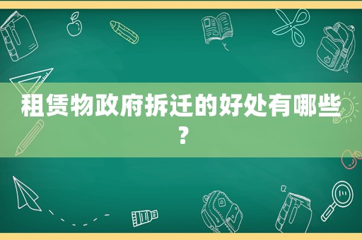 租賃物政府拆遷的好處有哪些？