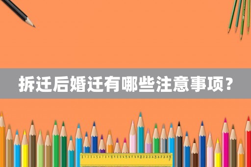 拆遷后婚遷有哪些注意事項？