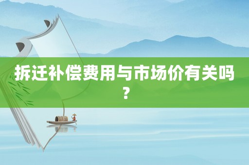 拆遷補償費用與市場價有關嗎？