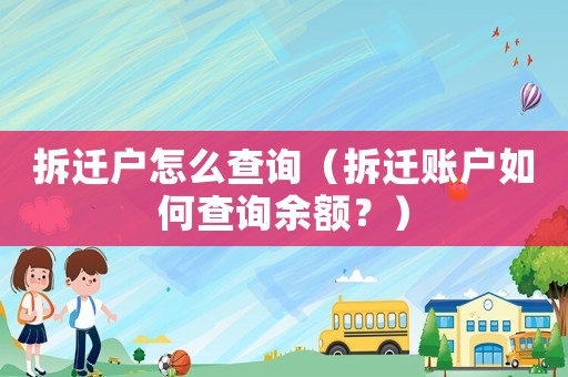 拆遷戶怎么查詢（拆遷賬戶如何查詢余額？）