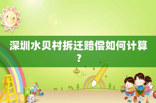 深圳水貝村拆遷賠償如何計算？