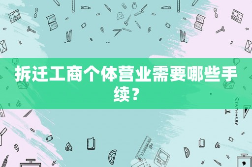 拆遷工商個體營業需要哪些手續？