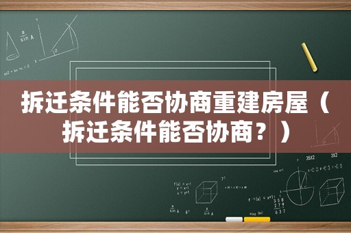 拆遷條件能否協商重建房屋（拆遷條件能否協商？）