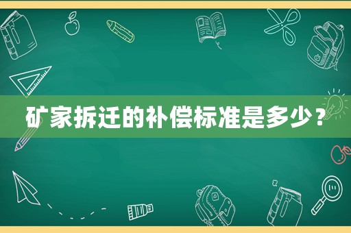 礦家拆遷的補(bǔ)償標(biāo)準(zhǔn)是多少？