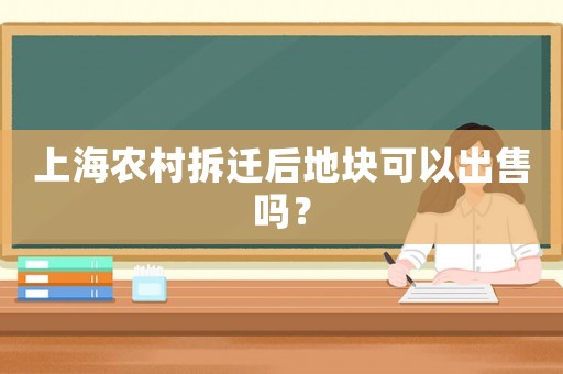 上海農村拆遷后地塊可以出售嗎？