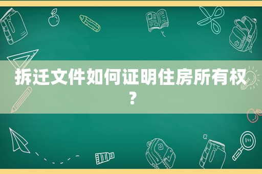拆遷文件如何證明住房所有權？