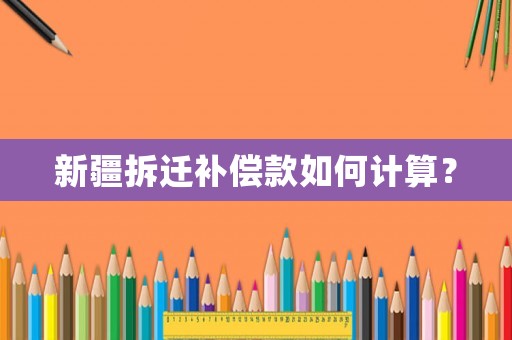 新疆拆遷補償款如何計算？