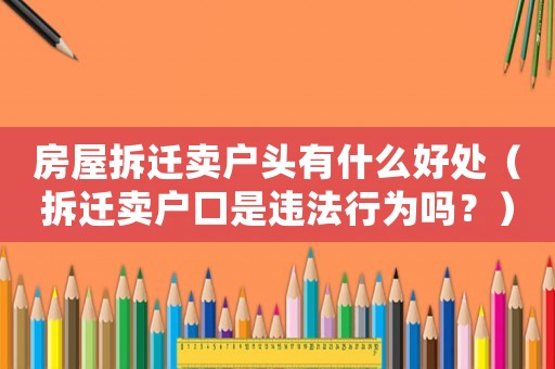 房屋拆遷賣戶頭有什么好處（拆遷賣戶口是違法行為嗎？）