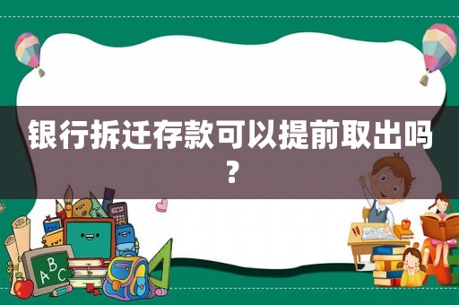 銀行拆遷存款可以提前取出嗎？
