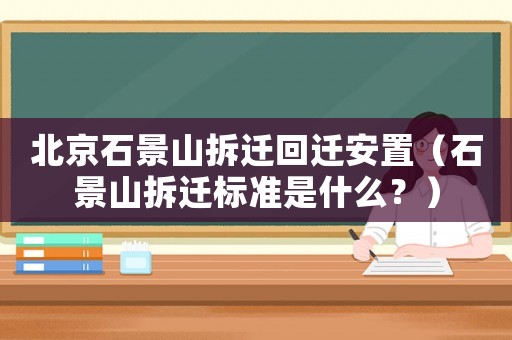 北京石景山拆遷回遷安置（石景山拆遷標準是什么？）