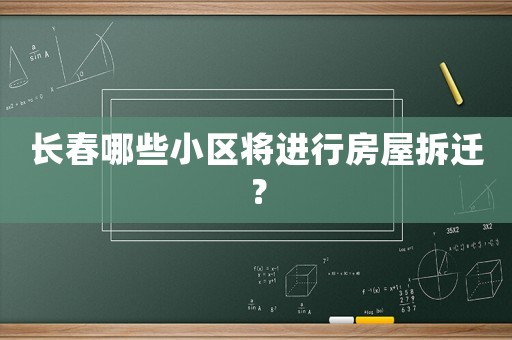 長春哪些小區將進行房屋拆遷？