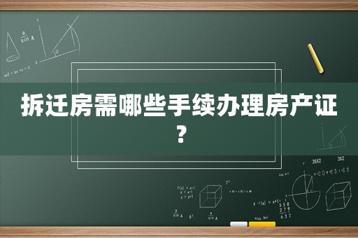 拆遷房需哪些手續辦理房產證？