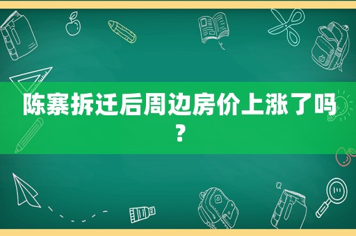 陳寨拆遷后周邊房價上漲了嗎？