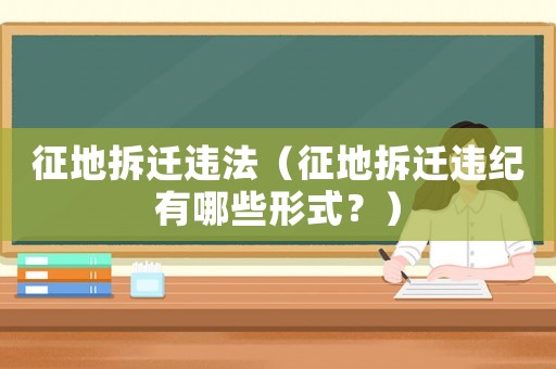 征地拆遷違法（征地拆遷違紀有哪些形式？）
