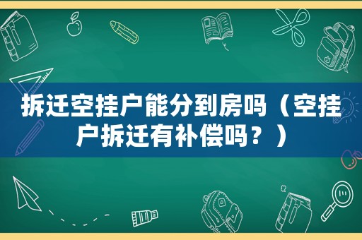 拆遷空掛戶能分到房嗎（空掛戶拆遷有補償嗎？）