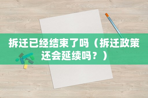 拆遷已經結束了嗎（拆遷政策還會延續嗎？）