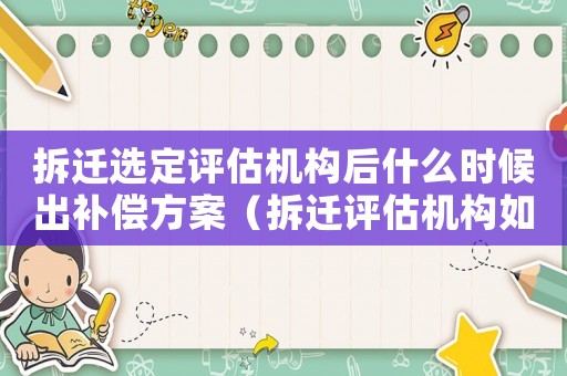拆遷選定評估機構(gòu)后什么時候出補償方案（拆遷評估機構(gòu)如何選擇？）
